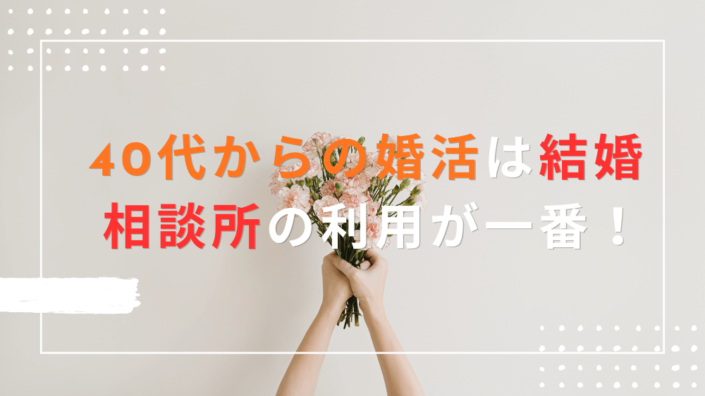 40代からの婚活は結婚相談所の利用が一番！4つの理由を詳しく解説