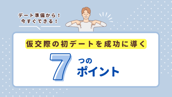 仮交際の初デートを成功に導く7つのポイント～準備から次回約束まで